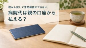 親が入院して意思確認ができない。病院代は親の口座から払える? ノートと冊子を置いた机のイメージ