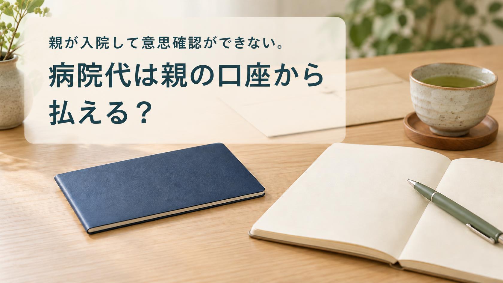 親が入院して意思確認ができない。病院代は親の口座から払える? ノートと冊子を置いた机のイメージ